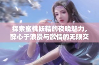 探索蜜桃妖精的夜晚魅力，醉心于浪漫與激情的無限交織